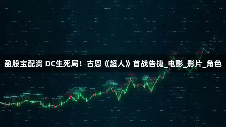 盈股宝配资 DC生死局！古恩《超人》首战告捷_电影_影片_角色