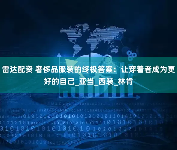 雷达配资 奢侈品服装的终极答案：让穿着者成为更好的自己_亚当_西装_林肯