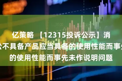 亿策略 【12315投诉公示】消费者投诉倍轻松不具备产品应当具备的使用性能而事先未作说明问题