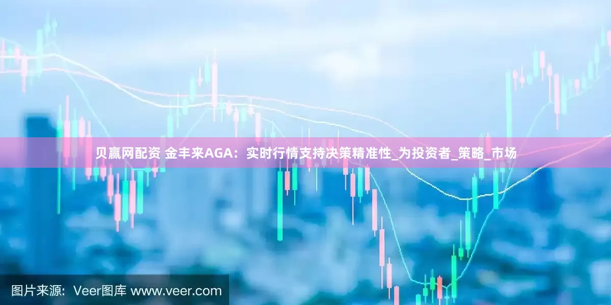 贝赢网配资 金丰来AGA:实时行情支持决策精准性_为投资者_策略_市场