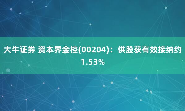 大牛证券 资本界金控(00204)：供股获有效接纳约1.53%