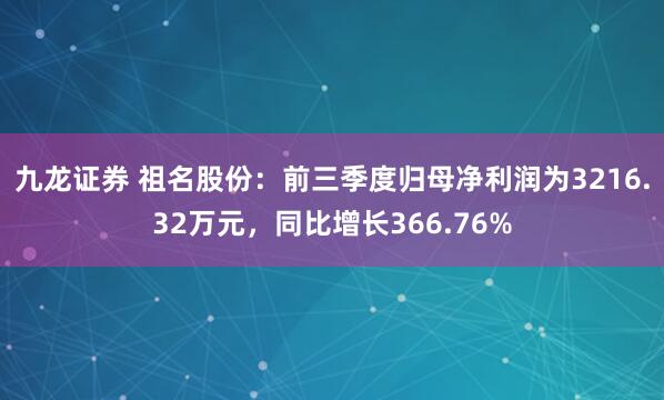 九龙证券 祖名股份：前三季度归母净利润为3216.32万元，同比增长366.76%