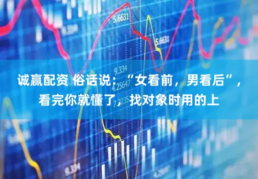 诚赢配资 俗话说：“女看前，男看后”，看完你就懂了，找对象时用的上