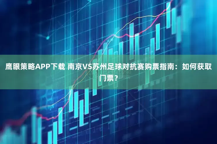 鹰眼策略APP下载 南京VS苏州足球对抗赛购票指南：如何获取门票？