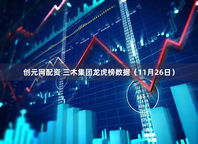 创元网配资 三木集团龙虎榜数据（11月26日）