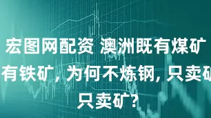 宏图网配资 澳洲既有煤矿又有铁矿, 为何不炼钢, 只卖矿?
