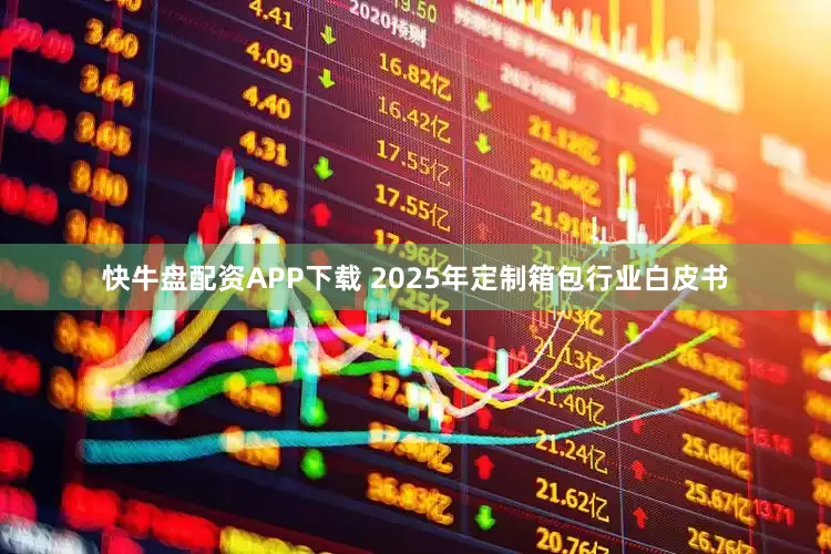 快牛盘配资APP下载 2025年定制箱包行业白皮书