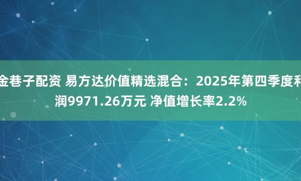 金巷子配资 易方达价值精选混合：2025年第四季度利润9971.26万元 净值增长率2.2%