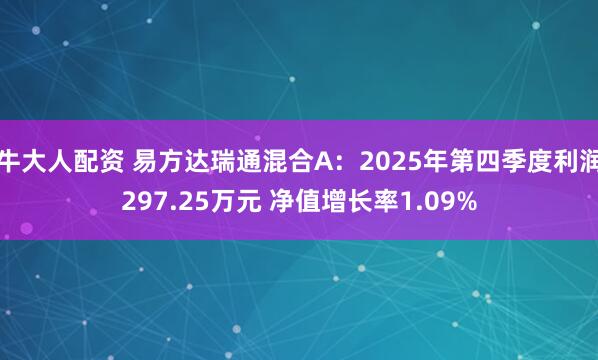 牛大人配资 易方达瑞通混合A：2025年第四季度利润297.25万元 净值增长率1.09%